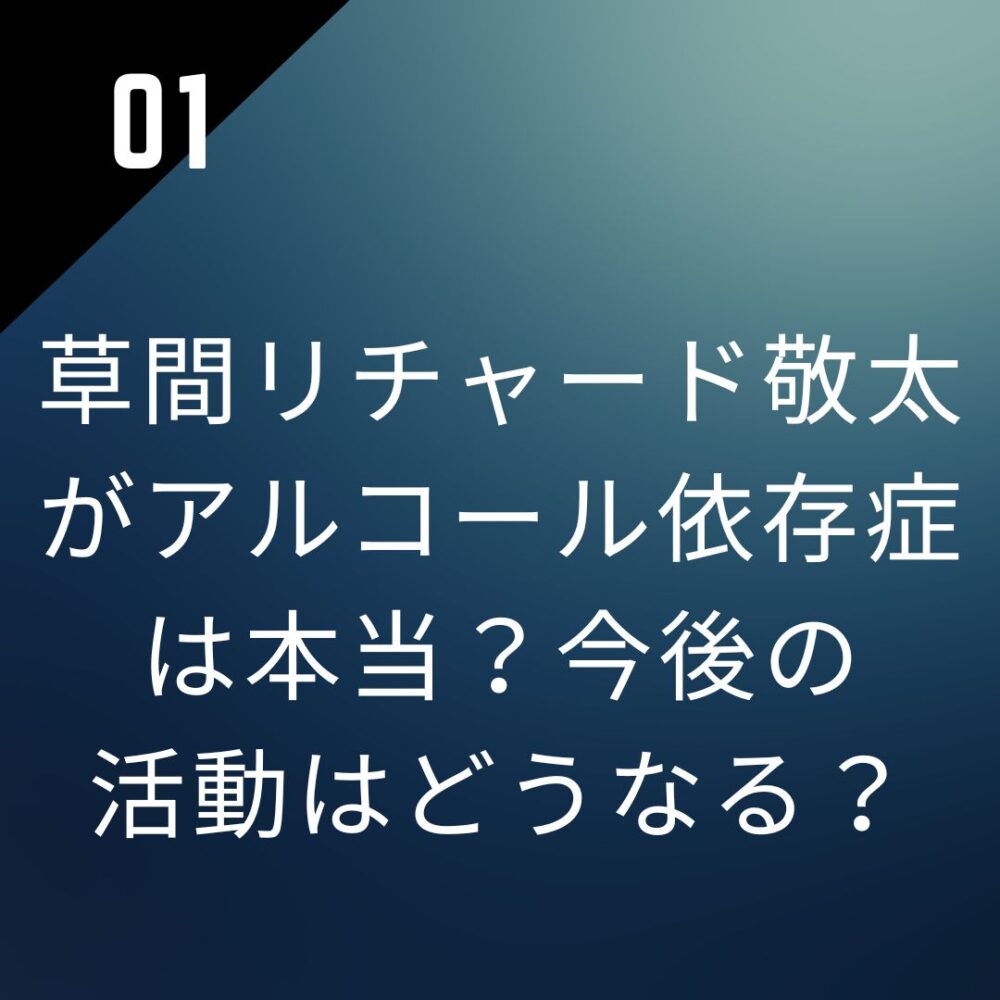 草間リチャード敬太がアルコール依存症は本当？今後の活動はどうなる？